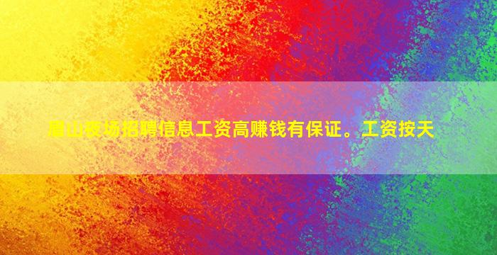 眉山夜场招聘信息工资高赚钱有保证。工资按天